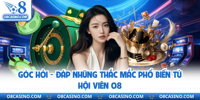 Góc hỏi - đáp những thắc mắc phổ biến từ hội viên O8