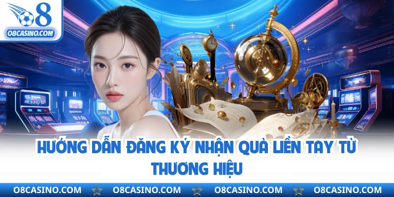 Hướng dẫn đăng ký nhận quà liền tay từ thương hiệu