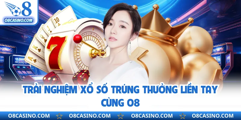 Trải nghiệm xổ số trúng thưởng liền tay cùng O8